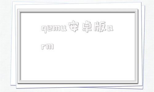 qemu安卓版arm基于arm架构的安卓模拟器