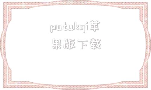 putukqi苹果版下载tiktok国际版下载苹果版